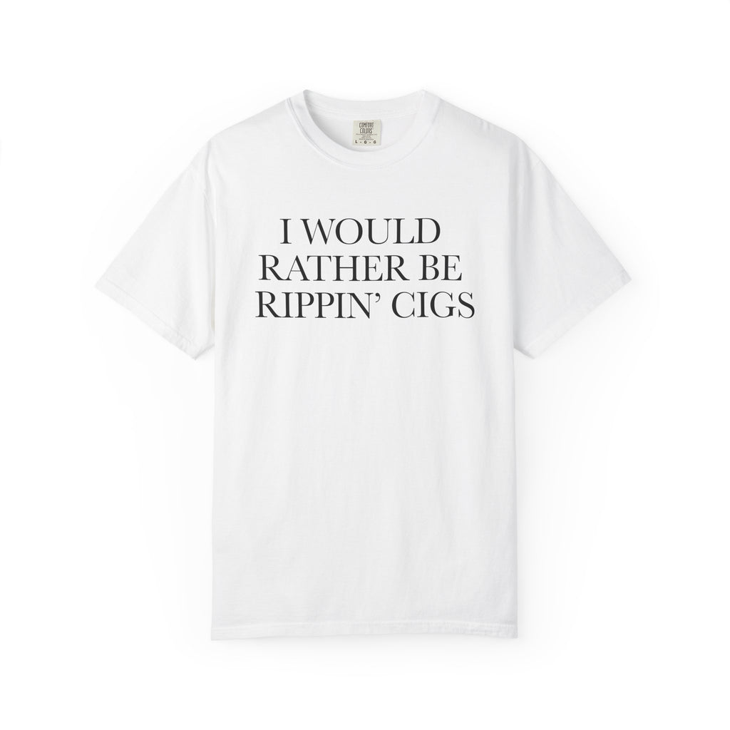 I Would Rather Be Rippin' Cigs T-Shirt  - Sarcastic Graphic Tee