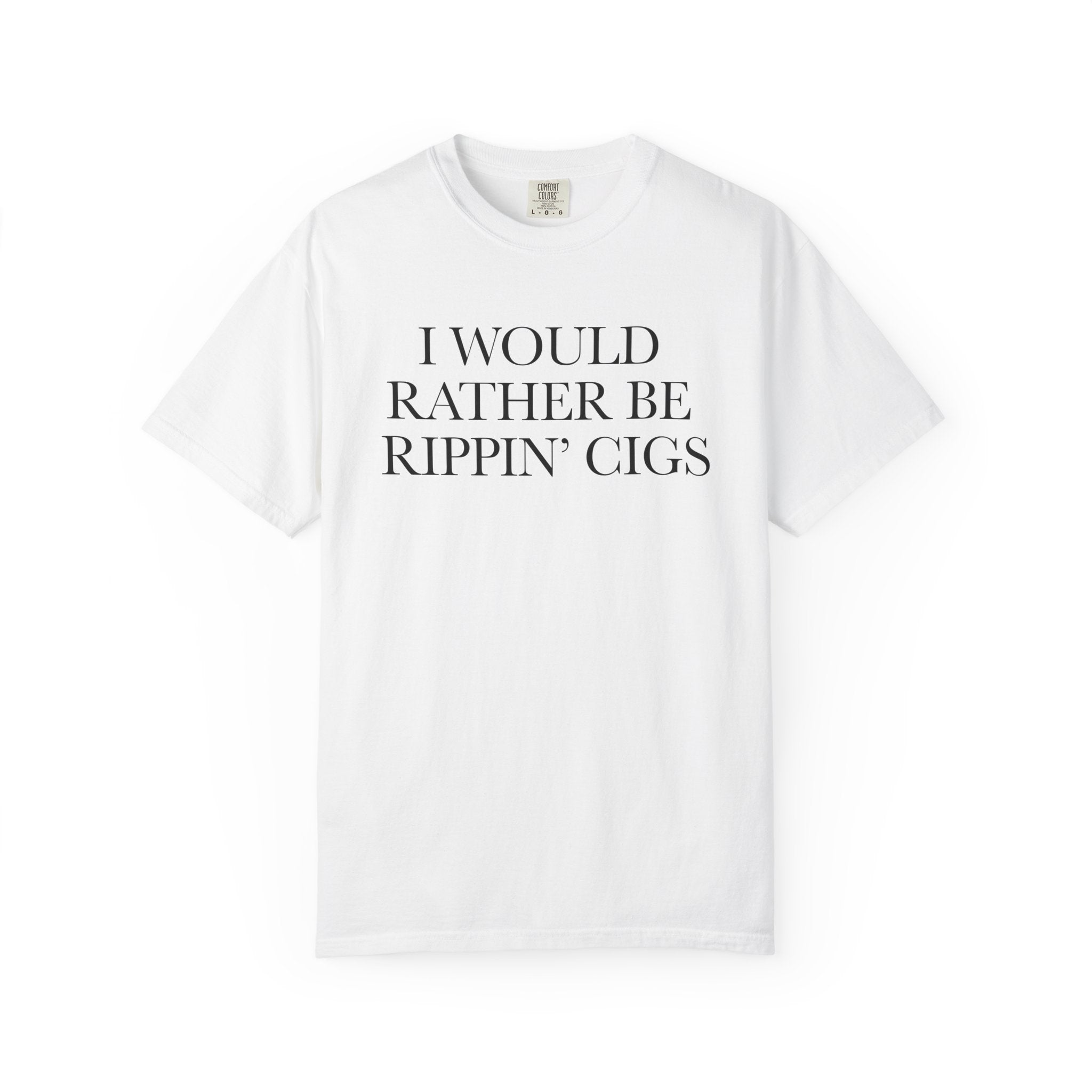 I Would Rather Be Rippin' Cigs T-Shirt  - Sarcastic Graphic Tee