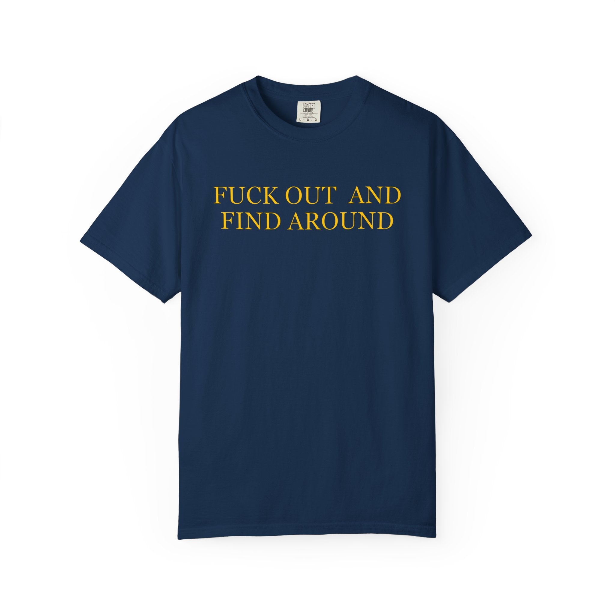 Fuck Out and Find Around T-Shirt  - Sarcastic Graphic Tee