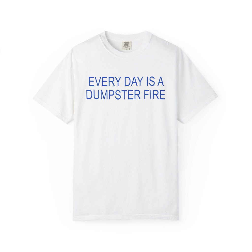 Everyday is a Dumpster Fire T-Shirt  - Sarcastic Graphic Tee